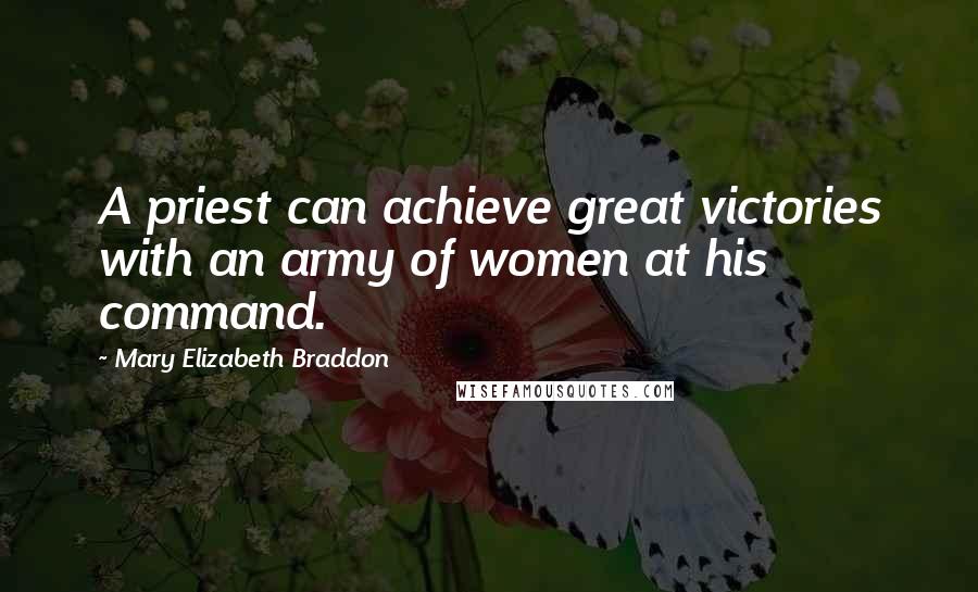 Mary Elizabeth Braddon Quotes: A priest can achieve great victories with an army of women at his command.