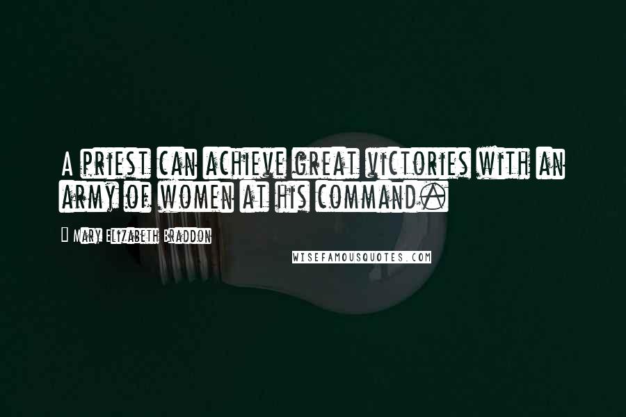 Mary Elizabeth Braddon Quotes: A priest can achieve great victories with an army of women at his command.