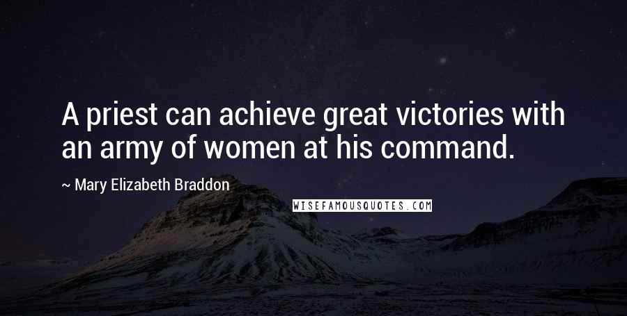 Mary Elizabeth Braddon Quotes: A priest can achieve great victories with an army of women at his command.