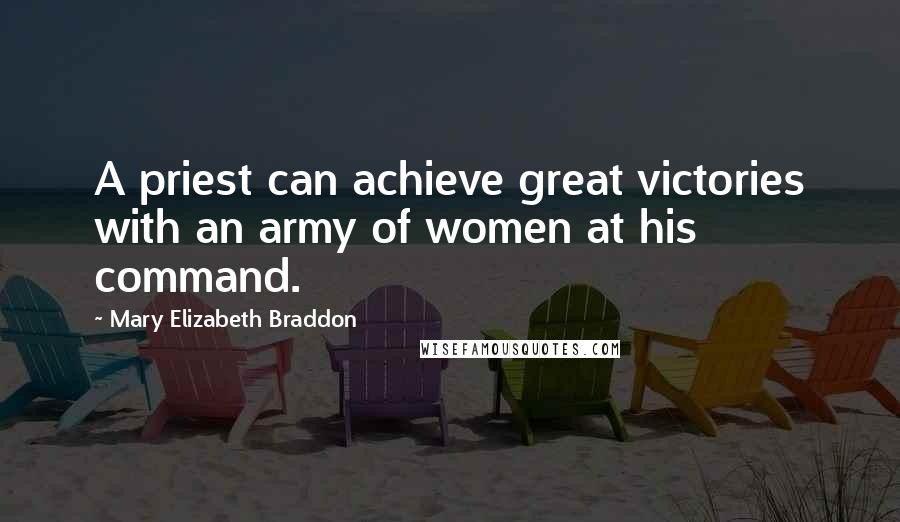 Mary Elizabeth Braddon Quotes: A priest can achieve great victories with an army of women at his command.