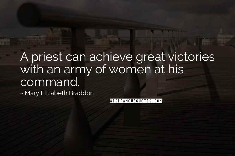 Mary Elizabeth Braddon Quotes: A priest can achieve great victories with an army of women at his command.