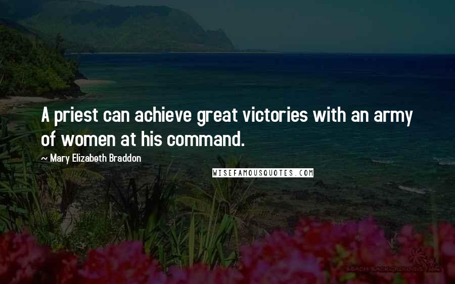 Mary Elizabeth Braddon Quotes: A priest can achieve great victories with an army of women at his command.