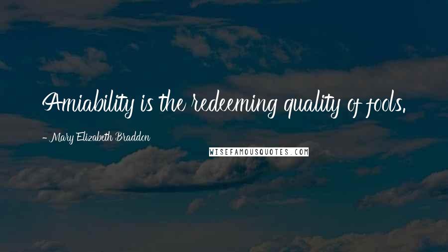 Mary Elizabeth Braddon Quotes: Amiability is the redeeming quality of fools.