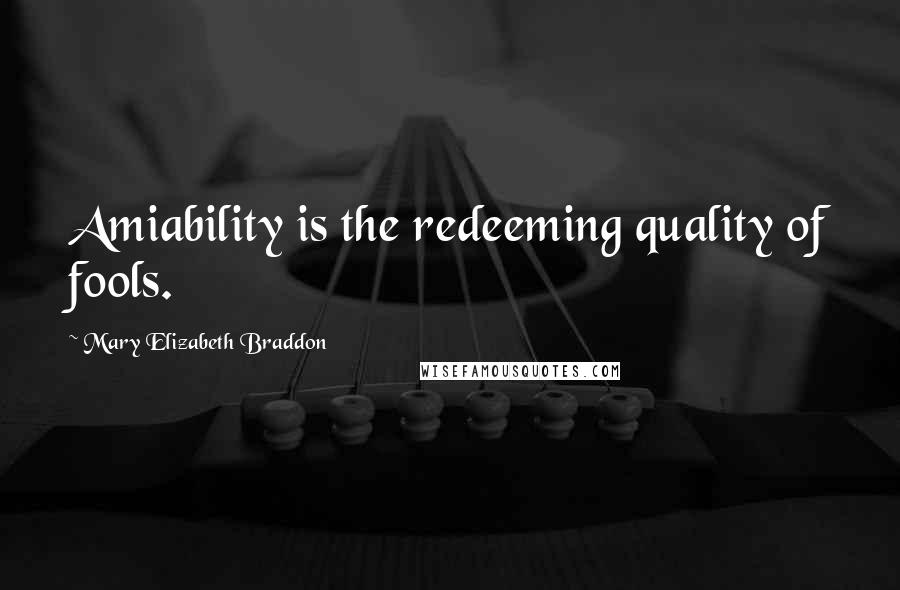 Mary Elizabeth Braddon Quotes: Amiability is the redeeming quality of fools.