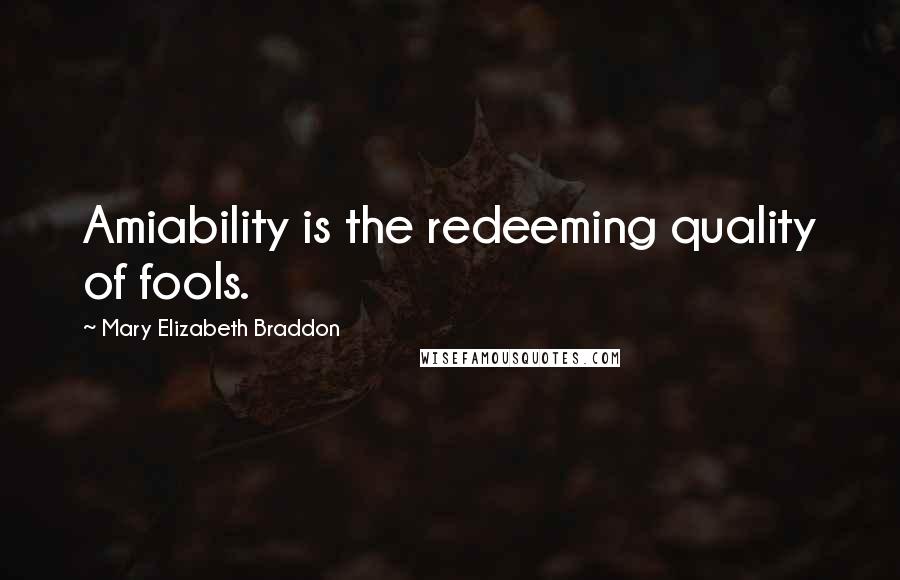 Mary Elizabeth Braddon Quotes: Amiability is the redeeming quality of fools.