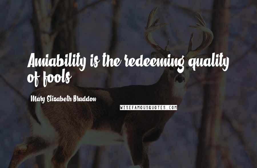 Mary Elizabeth Braddon Quotes: Amiability is the redeeming quality of fools.