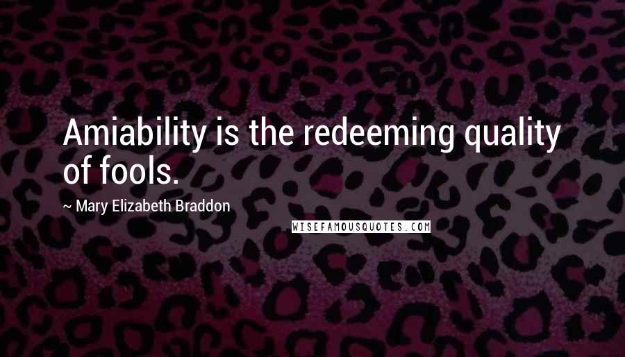 Mary Elizabeth Braddon Quotes: Amiability is the redeeming quality of fools.