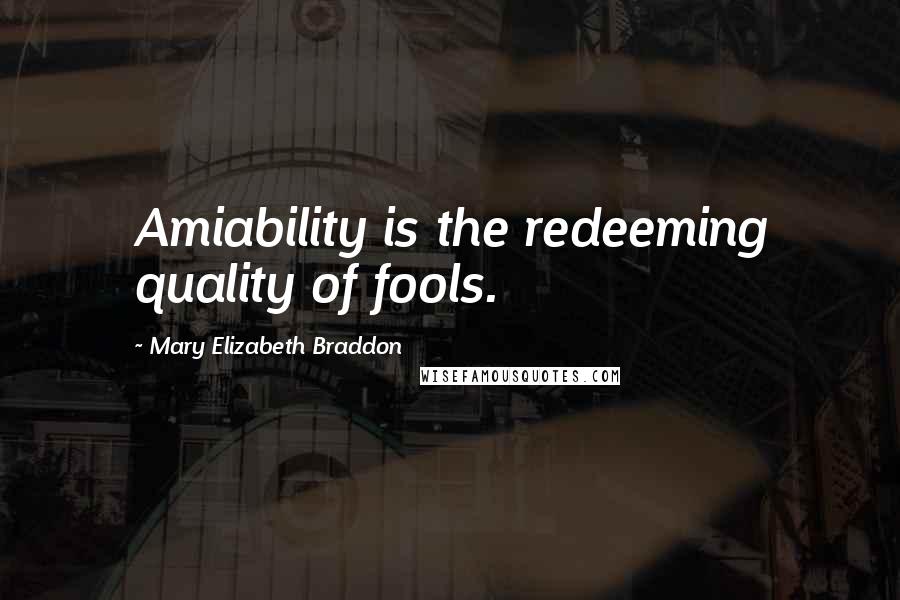 Mary Elizabeth Braddon Quotes: Amiability is the redeeming quality of fools.