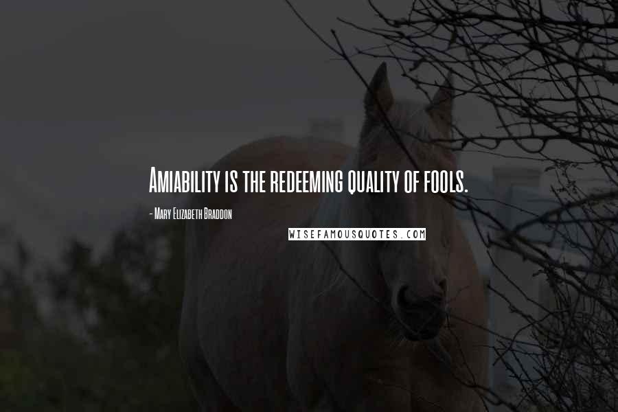 Mary Elizabeth Braddon Quotes: Amiability is the redeeming quality of fools.