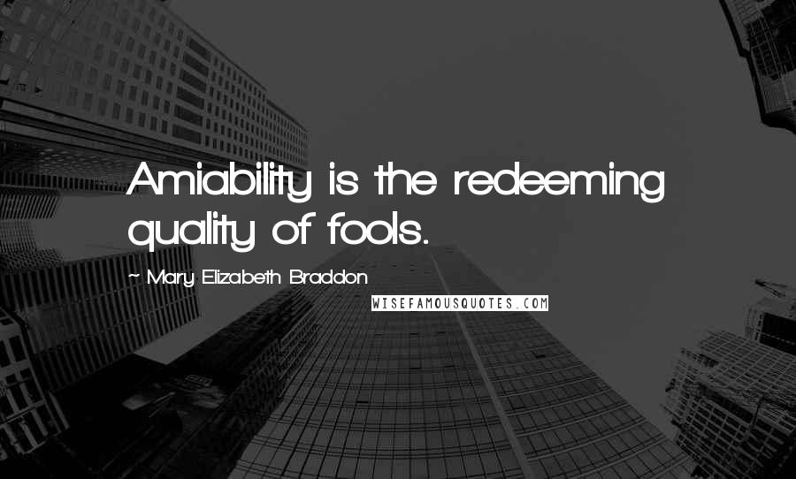 Mary Elizabeth Braddon Quotes: Amiability is the redeeming quality of fools.