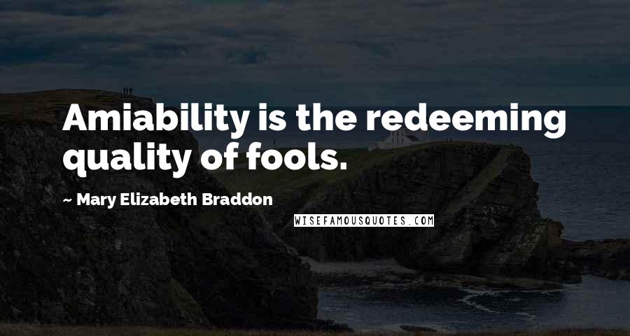 Mary Elizabeth Braddon Quotes: Amiability is the redeeming quality of fools.