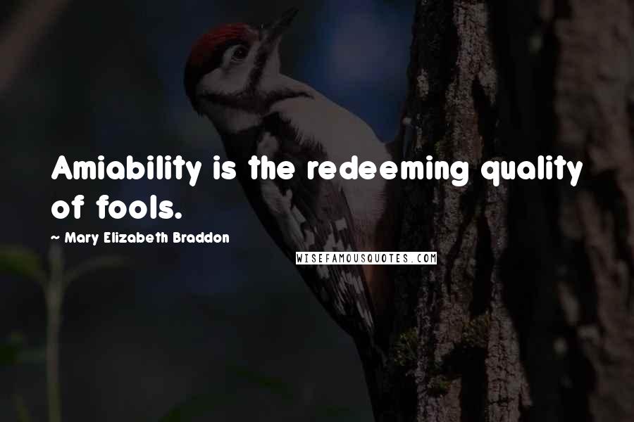 Mary Elizabeth Braddon Quotes: Amiability is the redeeming quality of fools.