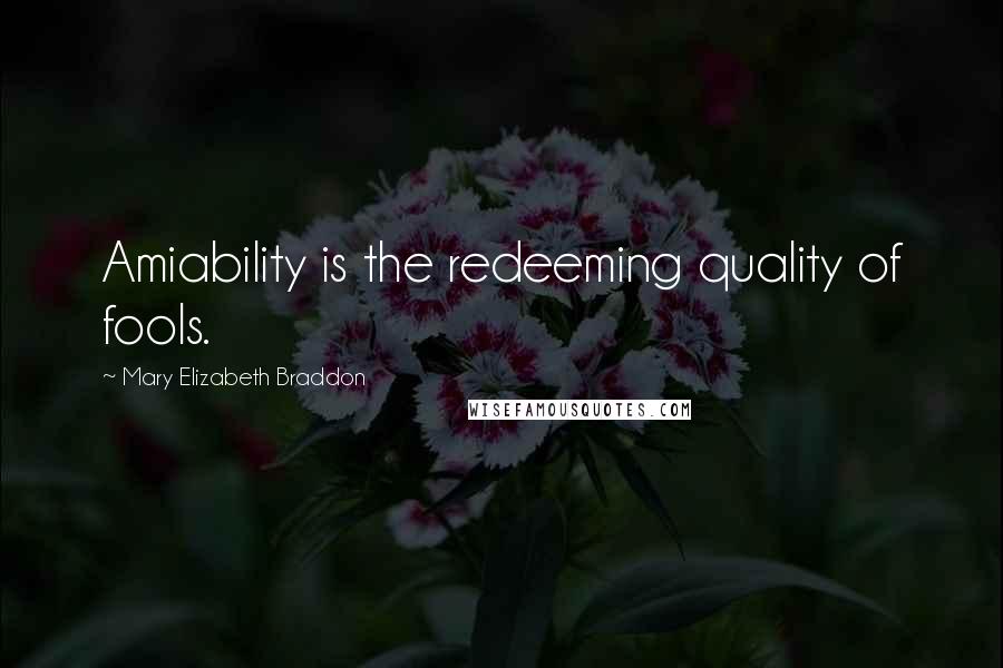 Mary Elizabeth Braddon Quotes: Amiability is the redeeming quality of fools.