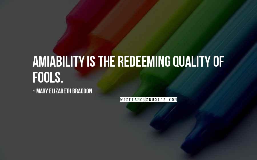 Mary Elizabeth Braddon Quotes: Amiability is the redeeming quality of fools.