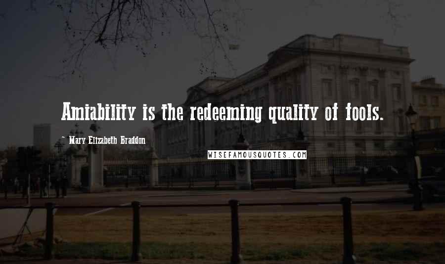 Mary Elizabeth Braddon Quotes: Amiability is the redeeming quality of fools.