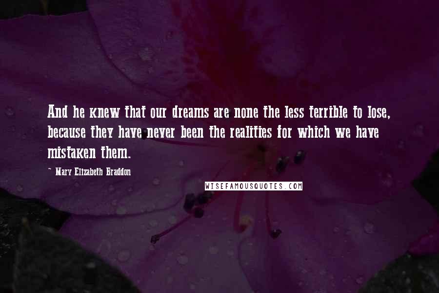 Mary Elizabeth Braddon Quotes: And he knew that our dreams are none the less terrible to lose, because they have never been the realities for which we have mistaken them.