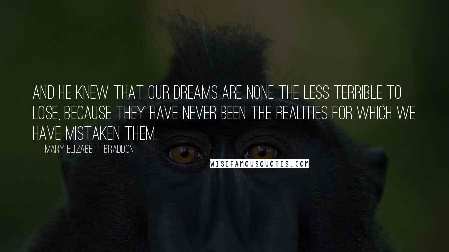 Mary Elizabeth Braddon Quotes: And he knew that our dreams are none the less terrible to lose, because they have never been the realities for which we have mistaken them.