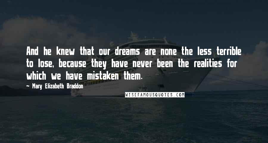 Mary Elizabeth Braddon Quotes: And he knew that our dreams are none the less terrible to lose, because they have never been the realities for which we have mistaken them.