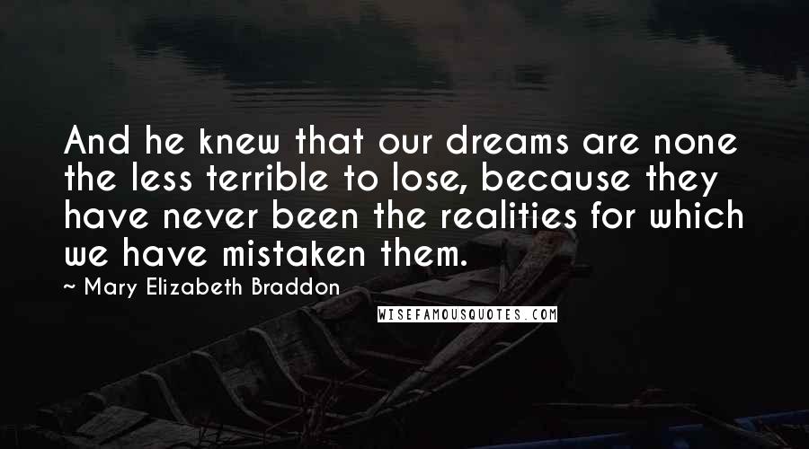 Mary Elizabeth Braddon Quotes: And he knew that our dreams are none the less terrible to lose, because they have never been the realities for which we have mistaken them.