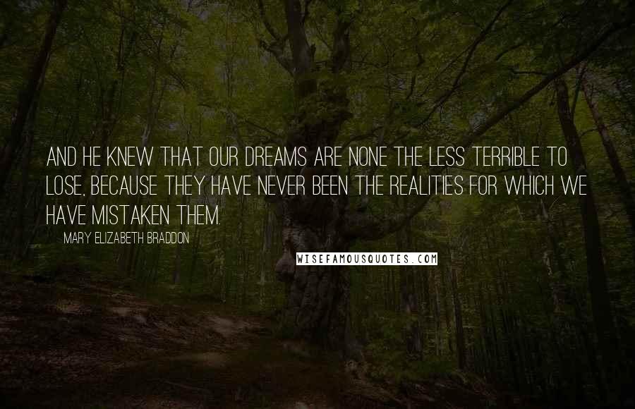 Mary Elizabeth Braddon Quotes: And he knew that our dreams are none the less terrible to lose, because they have never been the realities for which we have mistaken them.