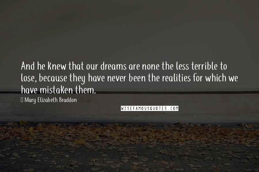 Mary Elizabeth Braddon Quotes: And he knew that our dreams are none the less terrible to lose, because they have never been the realities for which we have mistaken them.