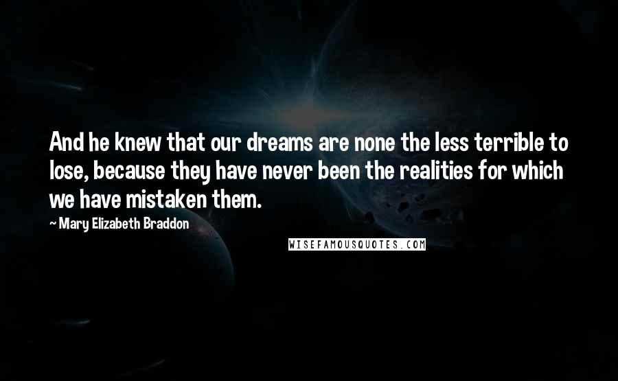 Mary Elizabeth Braddon Quotes: And he knew that our dreams are none the less terrible to lose, because they have never been the realities for which we have mistaken them.