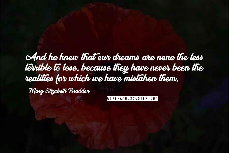 Mary Elizabeth Braddon Quotes: And he knew that our dreams are none the less terrible to lose, because they have never been the realities for which we have mistaken them.