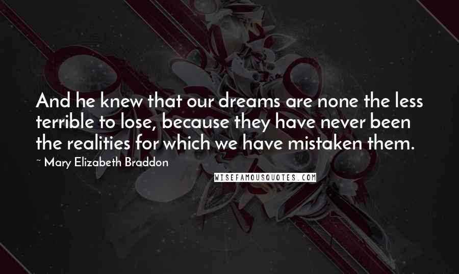 Mary Elizabeth Braddon Quotes: And he knew that our dreams are none the less terrible to lose, because they have never been the realities for which we have mistaken them.