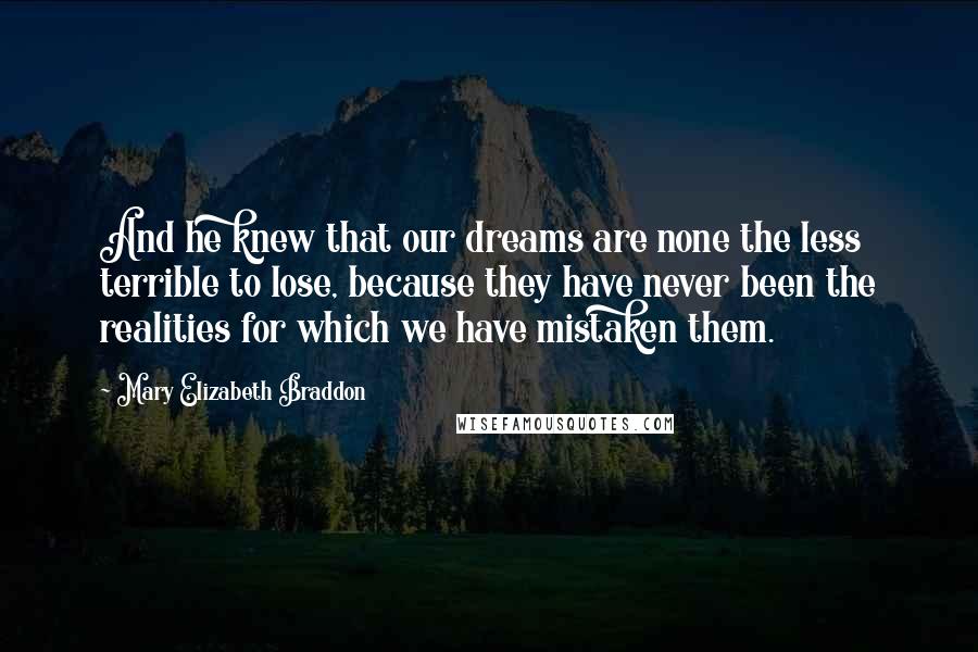 Mary Elizabeth Braddon Quotes: And he knew that our dreams are none the less terrible to lose, because they have never been the realities for which we have mistaken them.