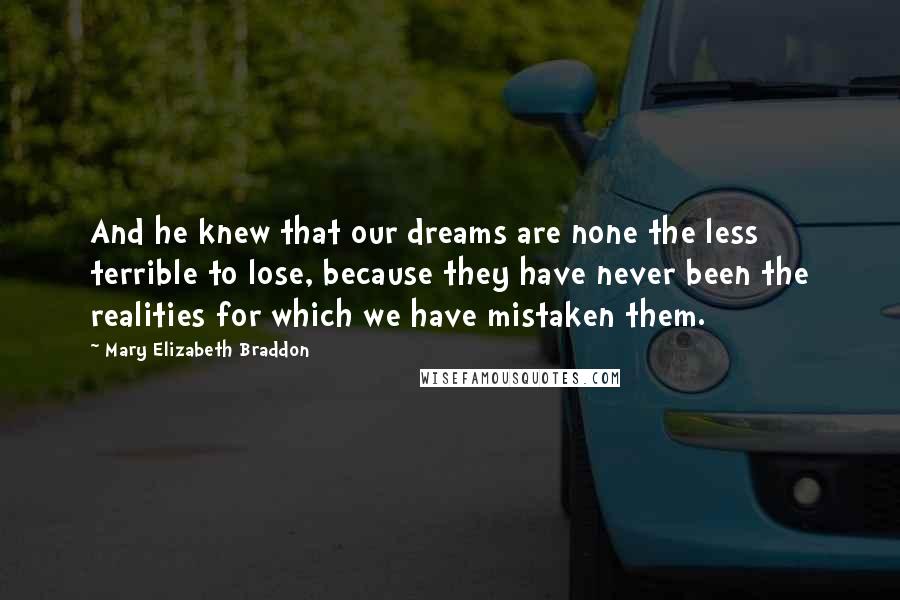 Mary Elizabeth Braddon Quotes: And he knew that our dreams are none the less terrible to lose, because they have never been the realities for which we have mistaken them.