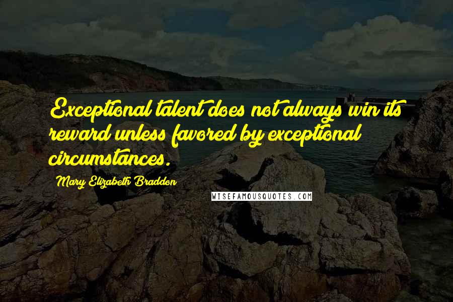 Mary Elizabeth Braddon Quotes: Exceptional talent does not always win its reward unless favored by exceptional circumstances.