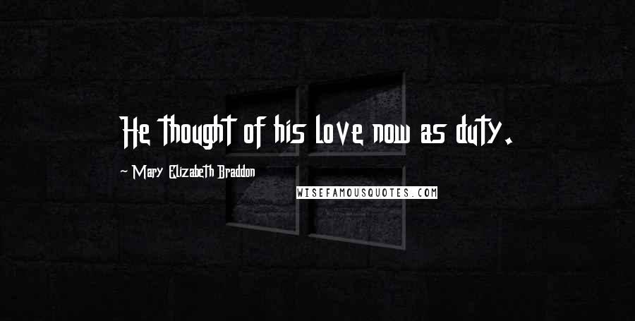 Mary Elizabeth Braddon Quotes: He thought of his love now as duty.