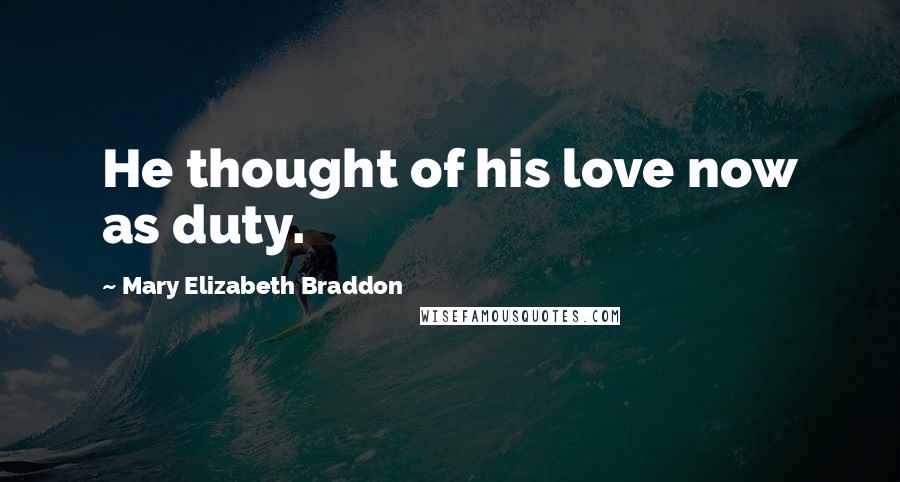 Mary Elizabeth Braddon Quotes: He thought of his love now as duty.