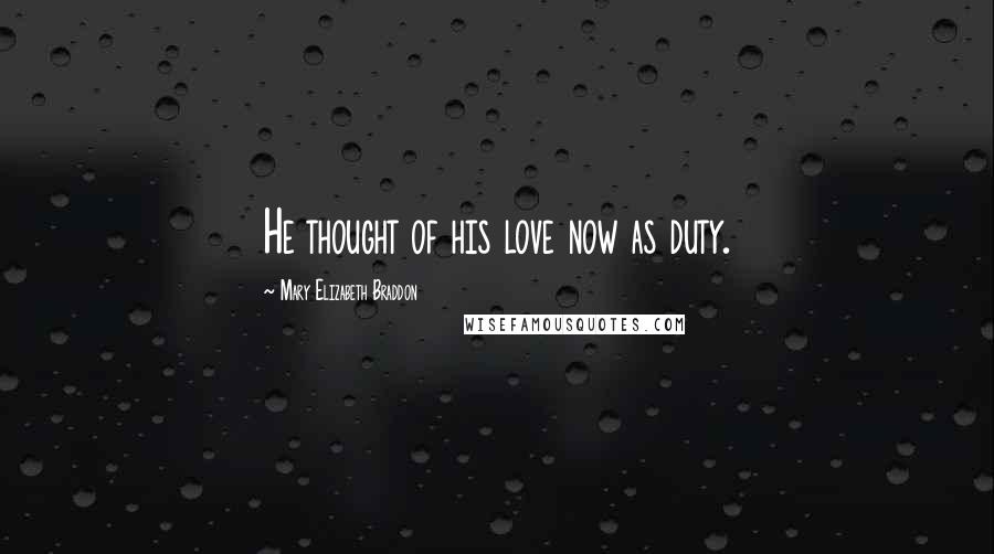 Mary Elizabeth Braddon Quotes: He thought of his love now as duty.