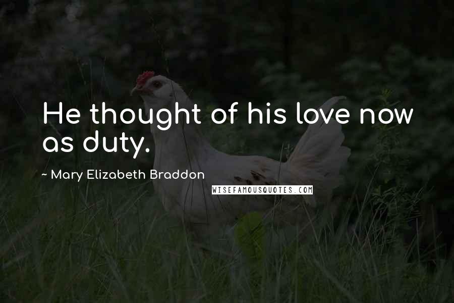 Mary Elizabeth Braddon Quotes: He thought of his love now as duty.