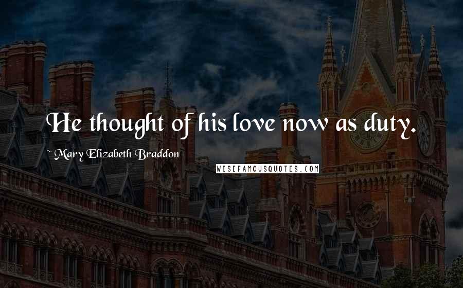 Mary Elizabeth Braddon Quotes: He thought of his love now as duty.