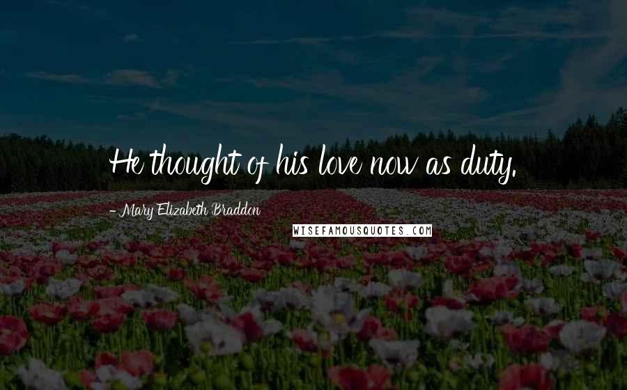 Mary Elizabeth Braddon Quotes: He thought of his love now as duty.