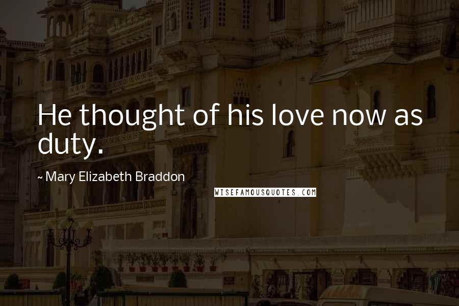 Mary Elizabeth Braddon Quotes: He thought of his love now as duty.