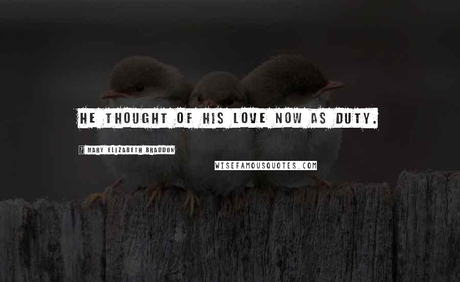 Mary Elizabeth Braddon Quotes: He thought of his love now as duty.