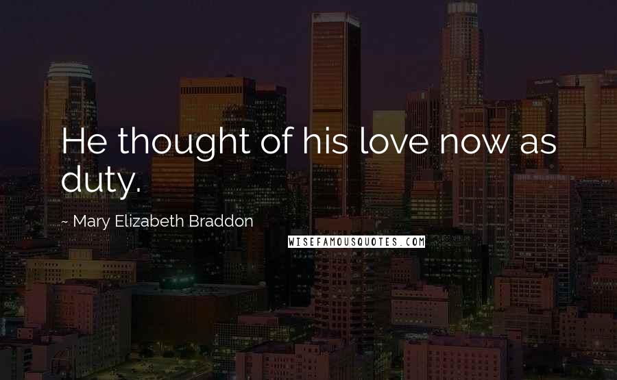 Mary Elizabeth Braddon Quotes: He thought of his love now as duty.