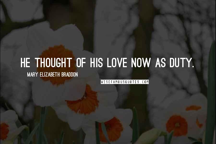Mary Elizabeth Braddon Quotes: He thought of his love now as duty.