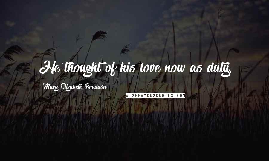 Mary Elizabeth Braddon Quotes: He thought of his love now as duty.