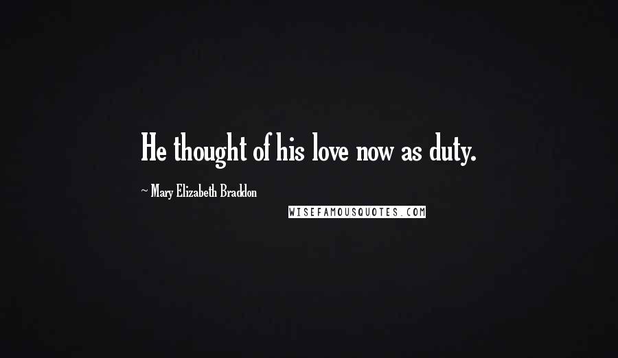 Mary Elizabeth Braddon Quotes: He thought of his love now as duty.