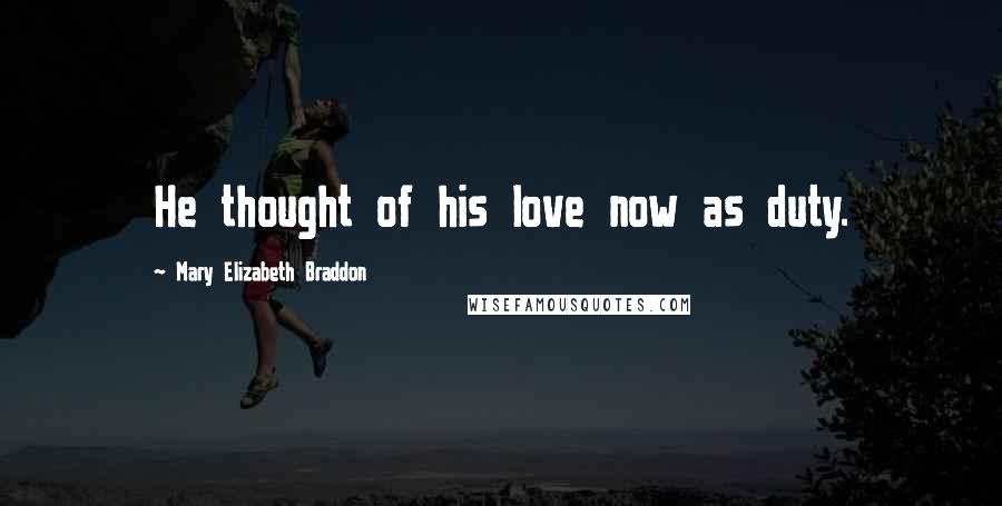 Mary Elizabeth Braddon Quotes: He thought of his love now as duty.