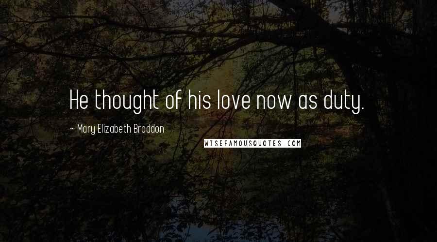 Mary Elizabeth Braddon Quotes: He thought of his love now as duty.