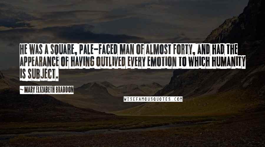 Mary Elizabeth Braddon Quotes: He was a square, pale-faced man of almost forty, and had the appearance of having outlived every emotion to which humanity is subject.