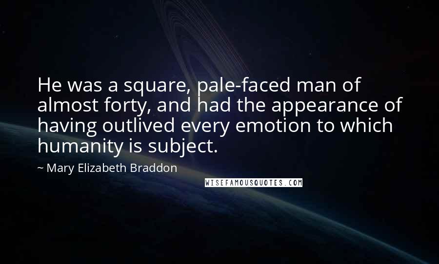 Mary Elizabeth Braddon Quotes: He was a square, pale-faced man of almost forty, and had the appearance of having outlived every emotion to which humanity is subject.