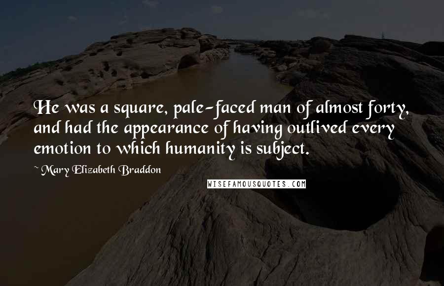 Mary Elizabeth Braddon Quotes: He was a square, pale-faced man of almost forty, and had the appearance of having outlived every emotion to which humanity is subject.