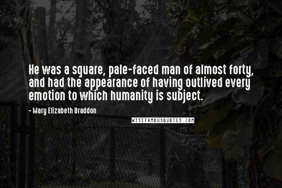Mary Elizabeth Braddon Quotes: He was a square, pale-faced man of almost forty, and had the appearance of having outlived every emotion to which humanity is subject.