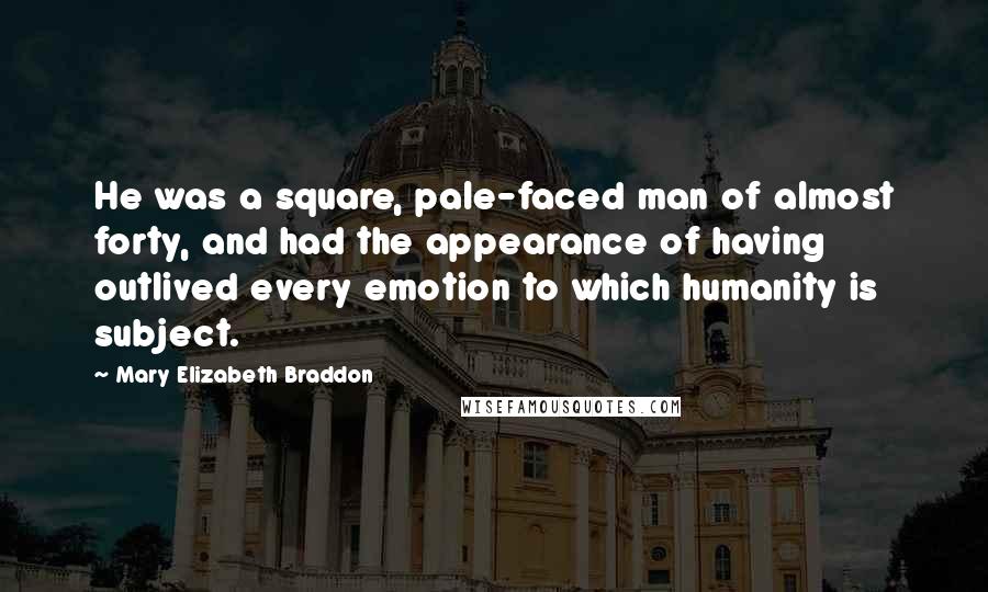 Mary Elizabeth Braddon Quotes: He was a square, pale-faced man of almost forty, and had the appearance of having outlived every emotion to which humanity is subject.